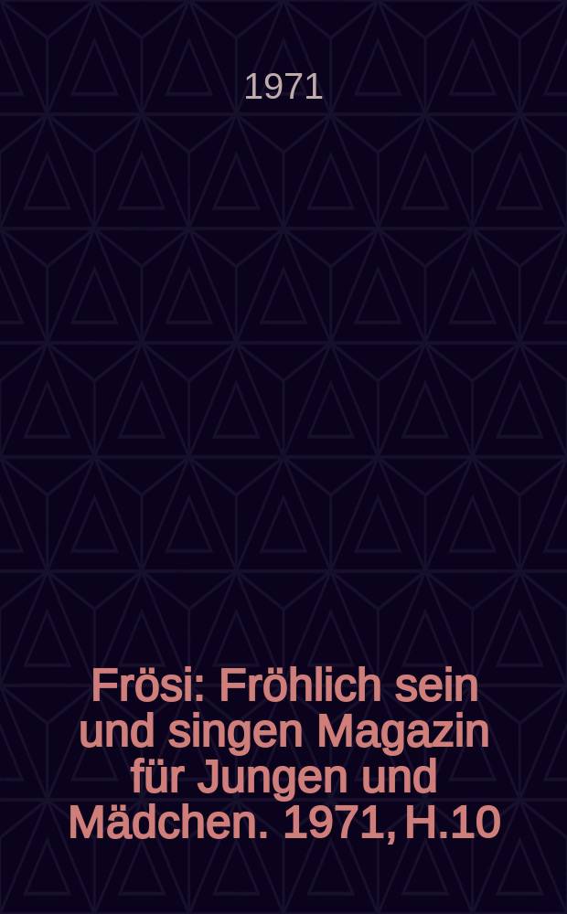 Fr&ouml;si : Fr&ouml;hlich sein und singen Magazin f&uuml;r Jungen und M&auml;dchen. 1971, H.10