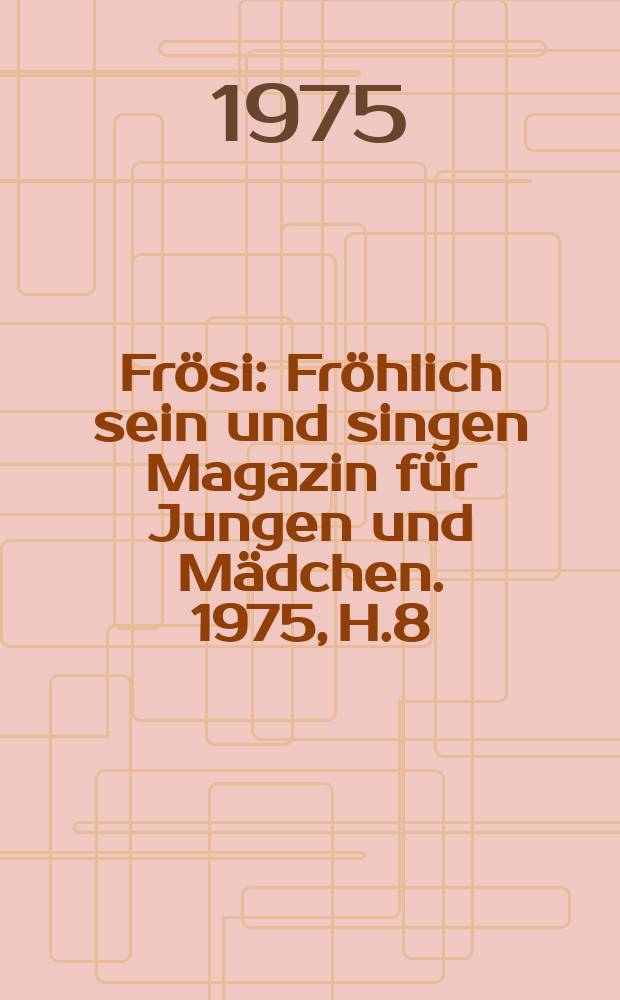 Frösi : Fröhlich sein und singen Magazin für Jungen und Mädchen. 1975, H.8