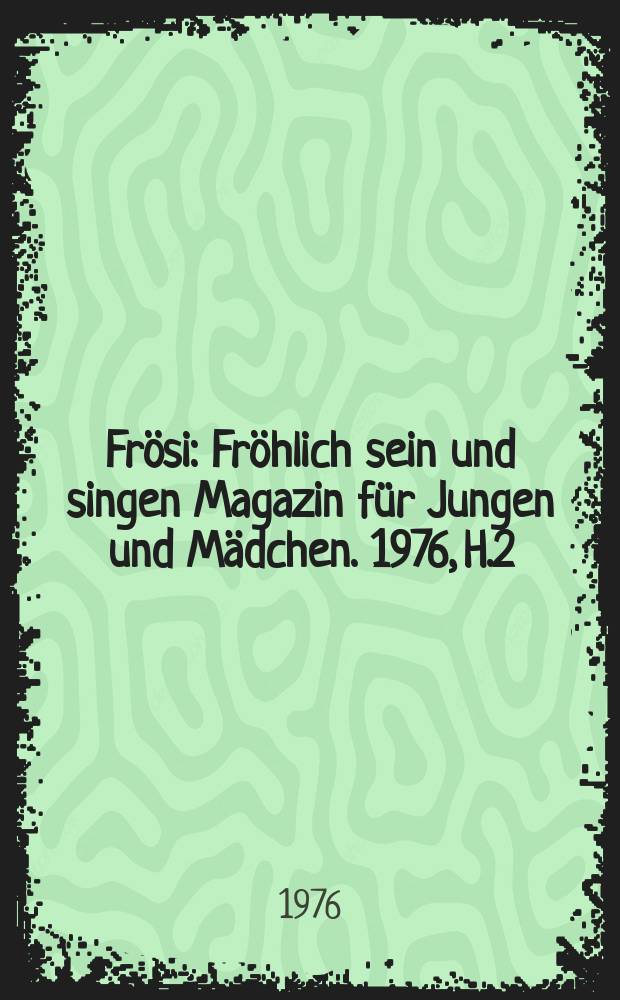 Fr&ouml;si : Fr&ouml;hlich sein und singen Magazin f&uuml;r Jungen und M&auml;dchen. 1976, H.2