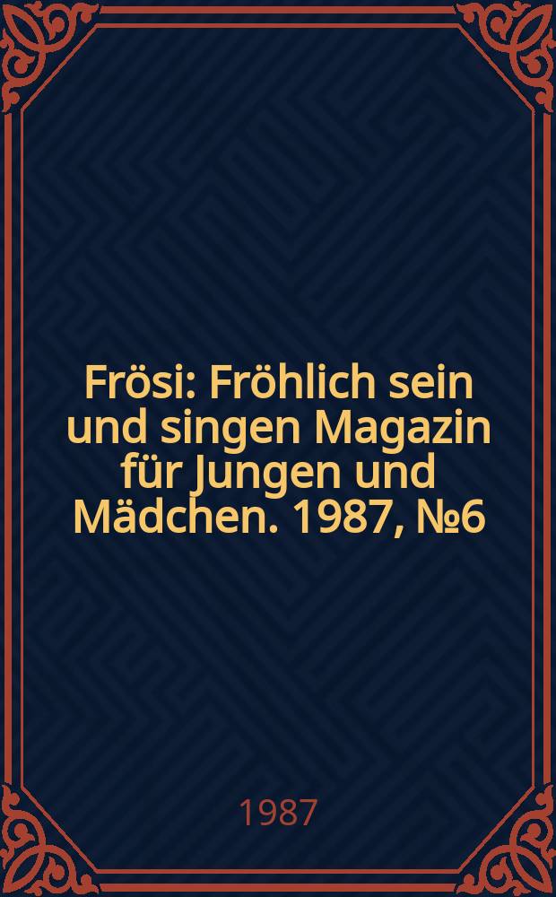 Fr&ouml;si : Fr&ouml;hlich sein und singen Magazin f&uuml;r Jungen und M&auml;dchen. 1987, №6