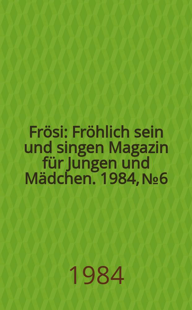 Frösi : Fröhlich sein und singen Magazin für Jungen und Mädchen. 1984, №6