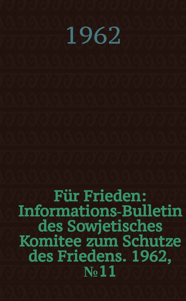 Für Frieden : Informations-Bulletin [des] Sowjetisches Komitee zum Schutze des Friedens. 1962, №11