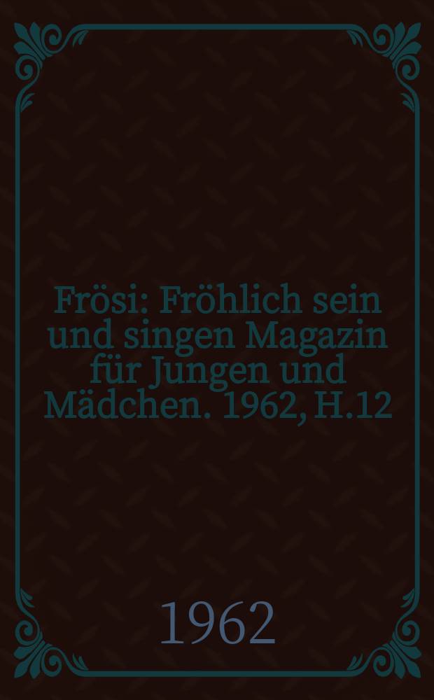 Frösi : Fröhlich sein und singen Magazin für Jungen und Mädchen. 1962, H.12