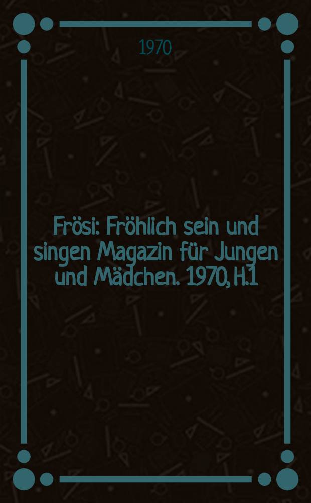 Frösi : Fröhlich sein und singen Magazin für Jungen und Mädchen. 1970, H.1
