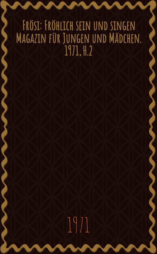 Fr&ouml;si : Fr&ouml;hlich sein und singen Magazin f&uuml;r Jungen und M&auml;dchen. 1971, H.2