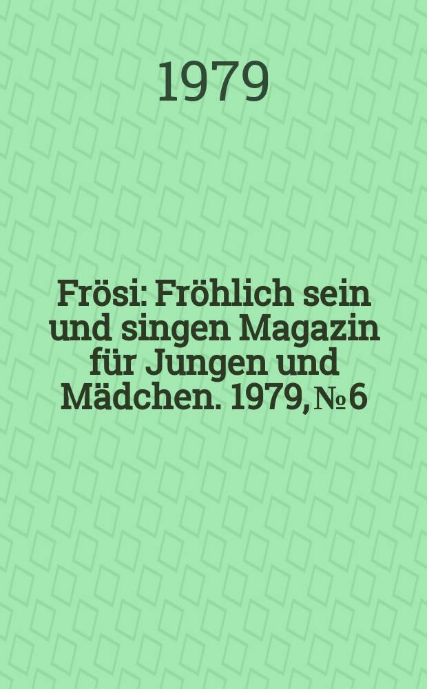 Frösi : Fröhlich sein und singen Magazin für Jungen und Mädchen. 1979, №6