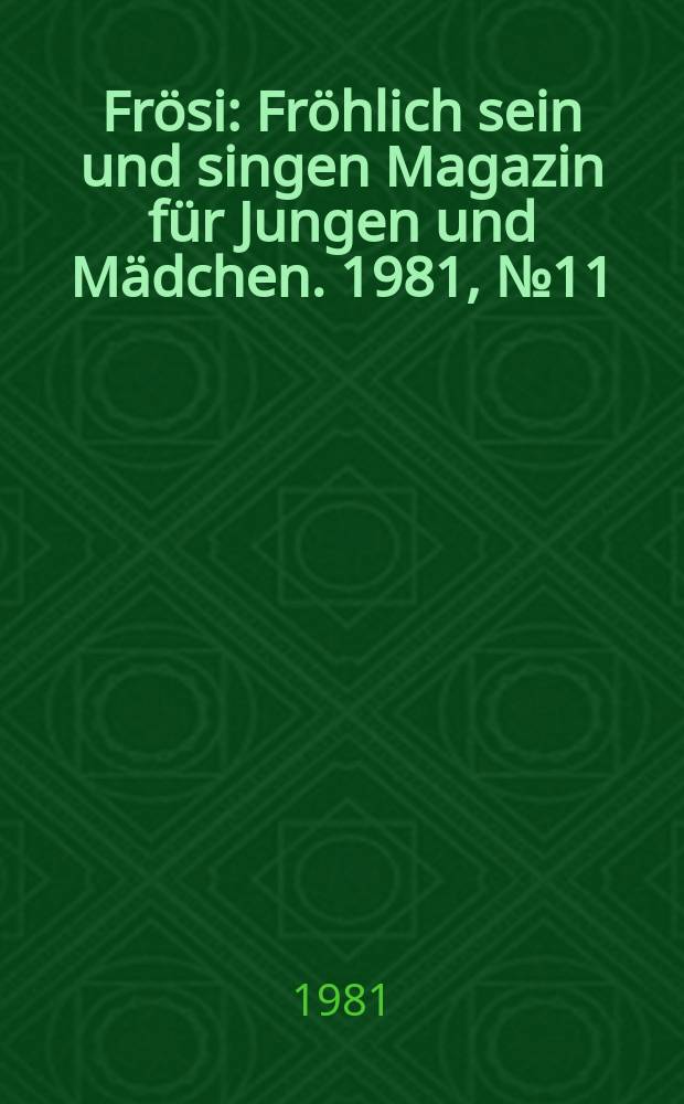 Fr&ouml;si : Fr&ouml;hlich sein und singen Magazin f&uuml;r Jungen und M&auml;dchen. 1981, №11