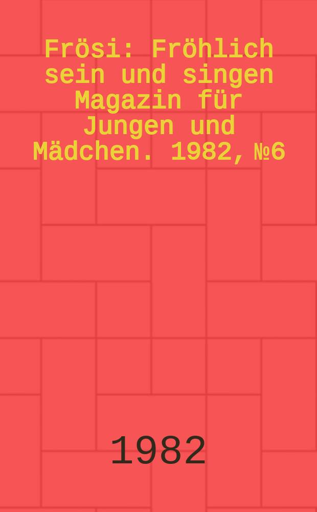 Frösi : Fröhlich sein und singen Magazin für Jungen und Mädchen. 1982, №6