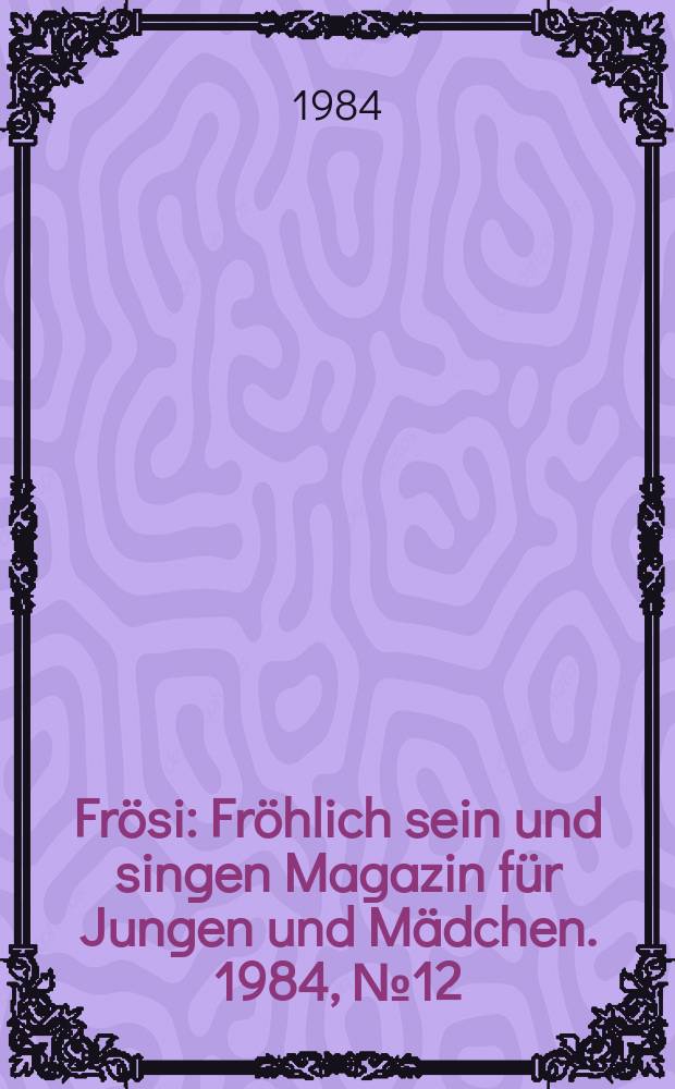 Fr&ouml;si : Fr&ouml;hlich sein und singen Magazin f&uuml;r Jungen und M&auml;dchen. 1984, №12