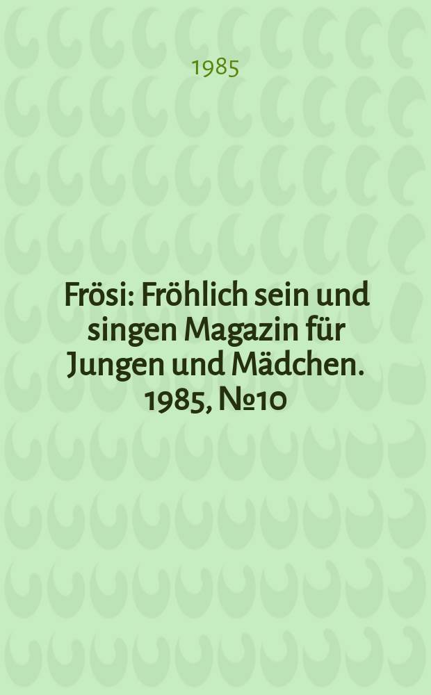 Frösi : Fröhlich sein und singen Magazin für Jungen und Mädchen. 1985, №10