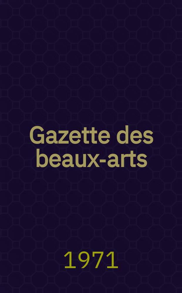 Gazette des beaux-arts : Courrier Européen de l'art et de la curiosité. Année113 1971, T.77, Livr.1225