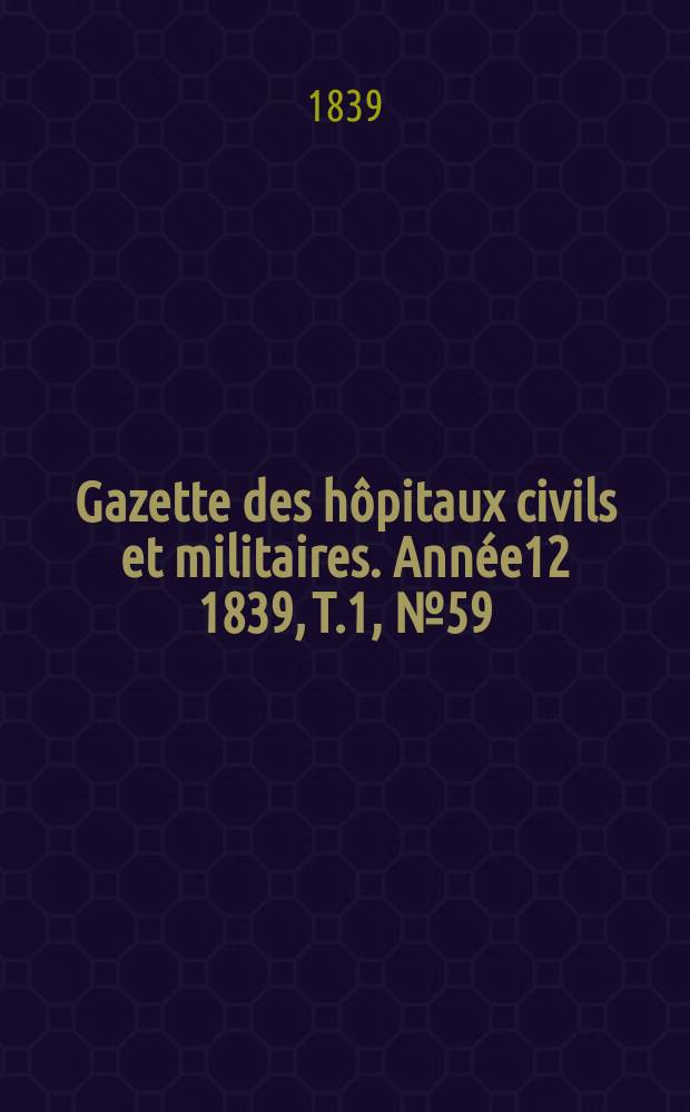 Gazette des hôpitaux civils et militaires. Année12 1839, T.1, №59