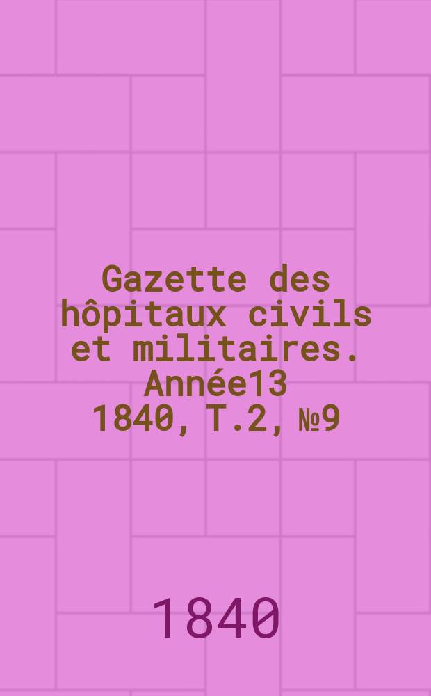Gazette des hôpitaux civils et militaires. Année13 1840, T.2, №9