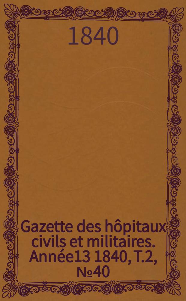Gazette des hôpitaux civils et militaires. Année13 1840, T.2, №40