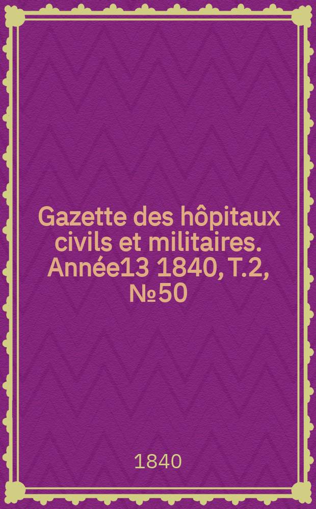Gazette des hôpitaux civils et militaires. Année13 1840, T.2, №50