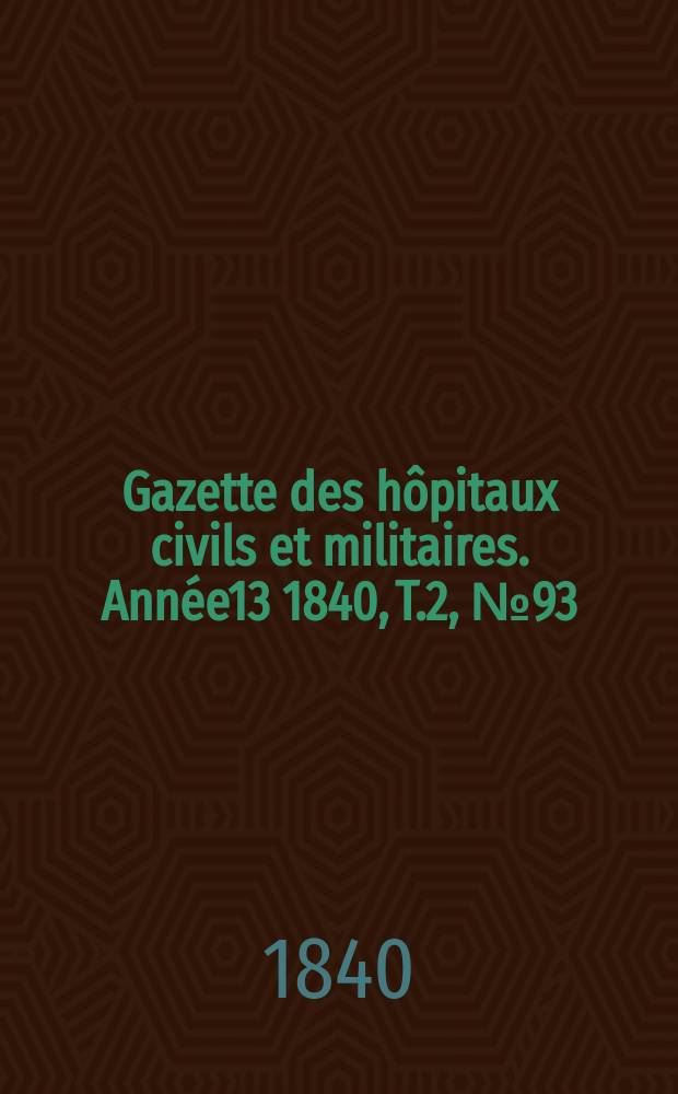 Gazette des hôpitaux civils et militaires. Année13 1840, T.2, №93