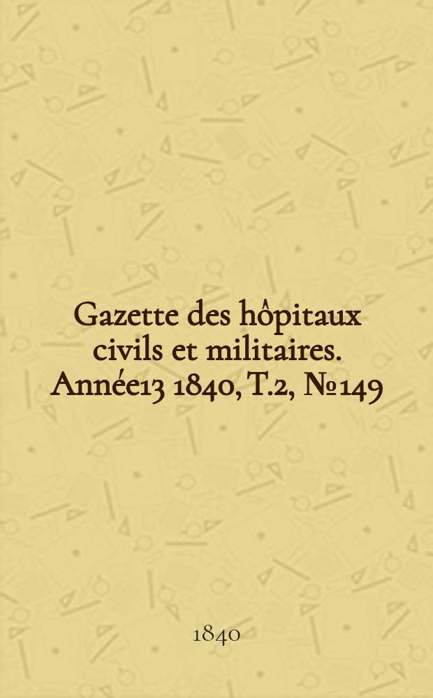 Gazette des hôpitaux civils et militaires. Année13 1840, T.2, №149