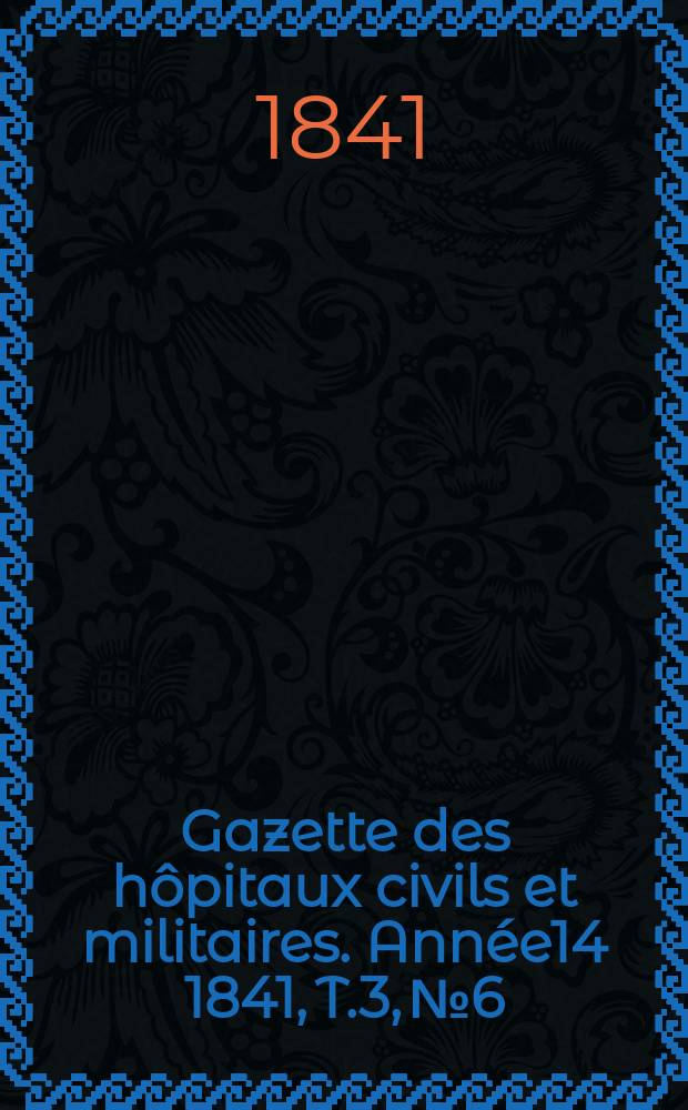 Gazette des hôpitaux civils et militaires. Année14 1841, T.3, №6