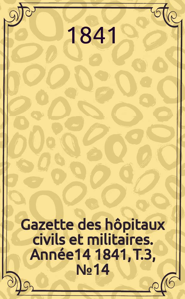 Gazette des hôpitaux civils et militaires. Année14 1841, T.3, №14