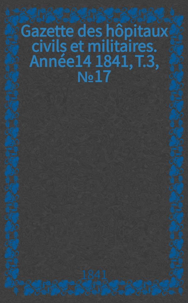 Gazette des hôpitaux civils et militaires. Année14 1841, T.3, №17
