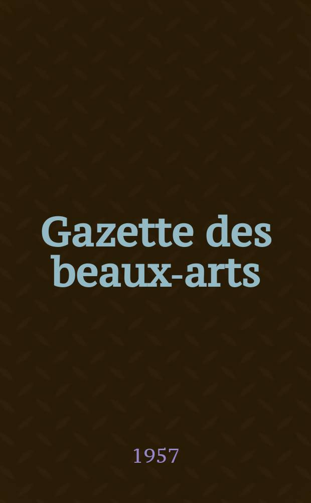 Gazette des beaux-arts : Courrier Europ&eacute;en de l'art et de la curiosit&eacute;. Ann&eacute;e99 1957, T.50, Livr.1066