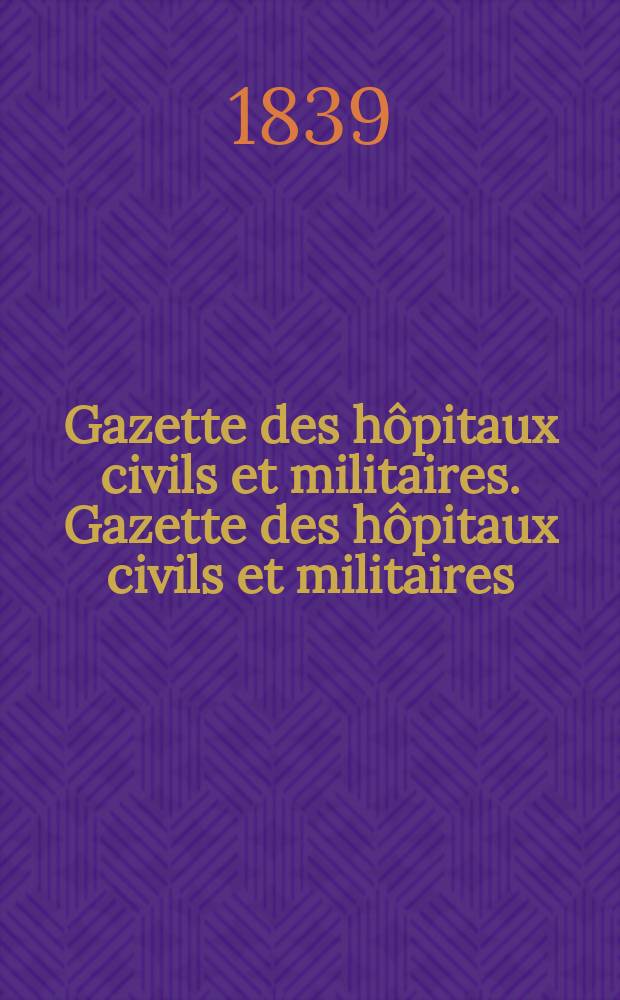 Gazette des hôpitaux civils et militaires. Gazette des hôpitaux civils et militaires
