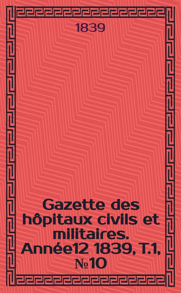 Gazette des hôpitaux civils et militaires. Année12 1839, T.1, №10