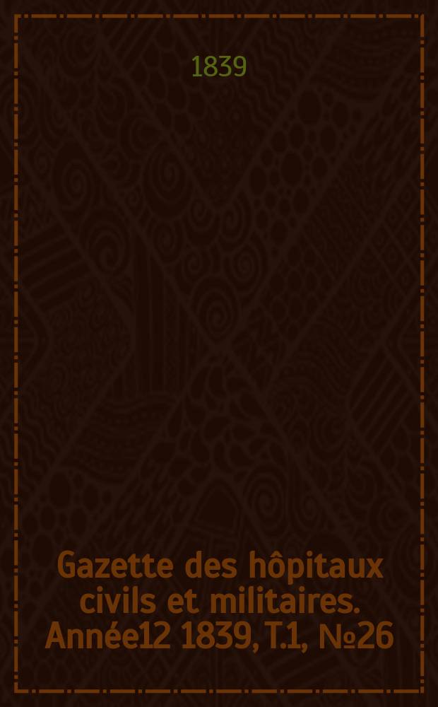 Gazette des hôpitaux civils et militaires. Année12 1839, T.1, №26