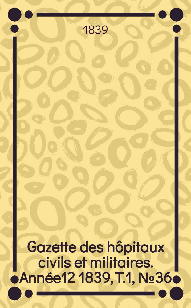 Gazette des hôpitaux civils et militaires. Année12 1839, T.1, №36