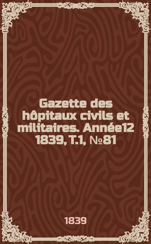 Gazette des hôpitaux civils et militaires. Année12 1839, T.1, №81