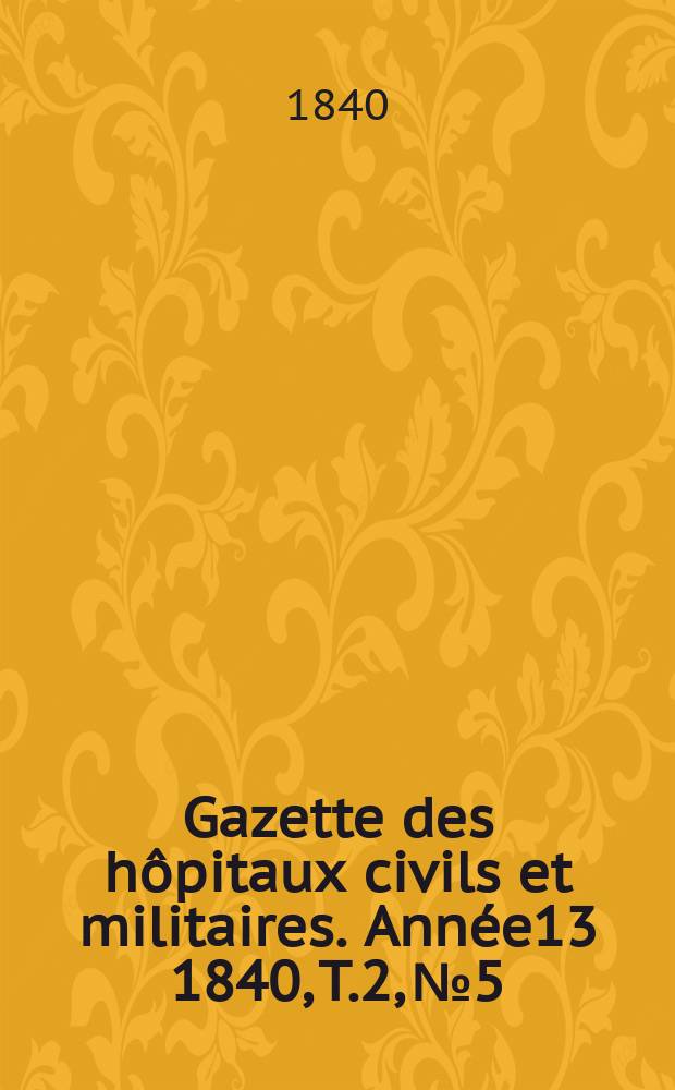 Gazette des hôpitaux civils et militaires. Année13 1840, T.2, №5
