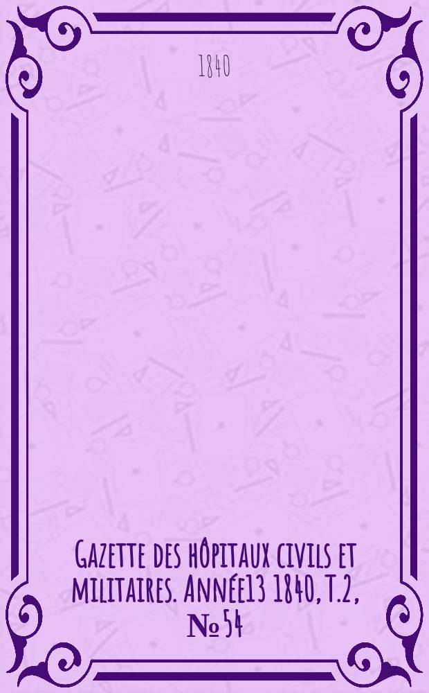 Gazette des hôpitaux civils et militaires. Année13 1840, T.2, №54