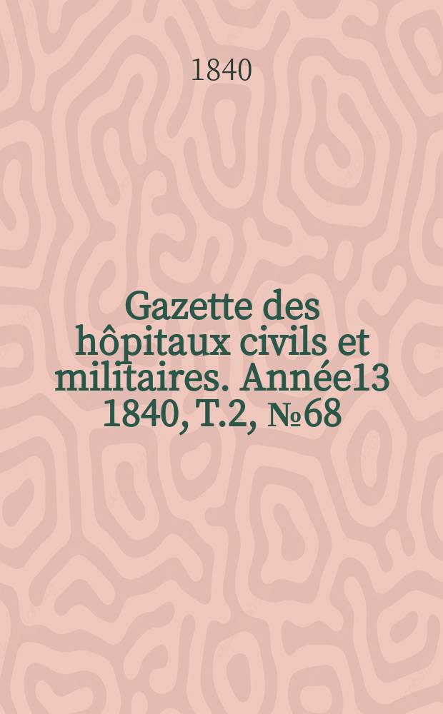 Gazette des hôpitaux civils et militaires. Année13 1840, T.2, №68