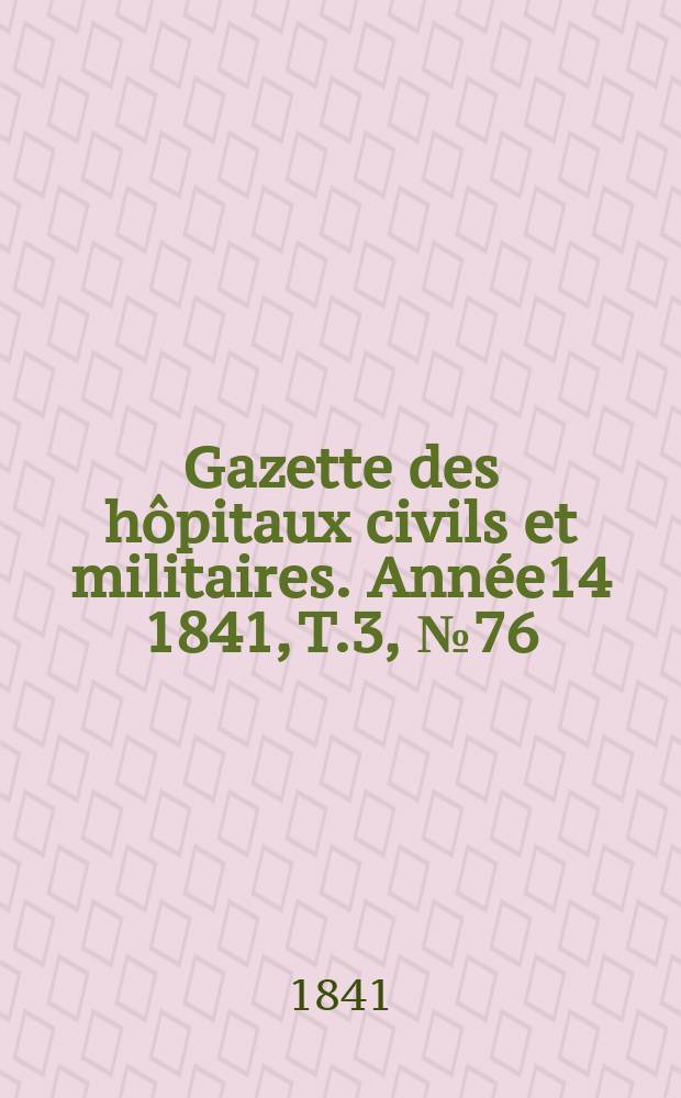 Gazette des hôpitaux civils et militaires. Année14 1841, T.3, №76