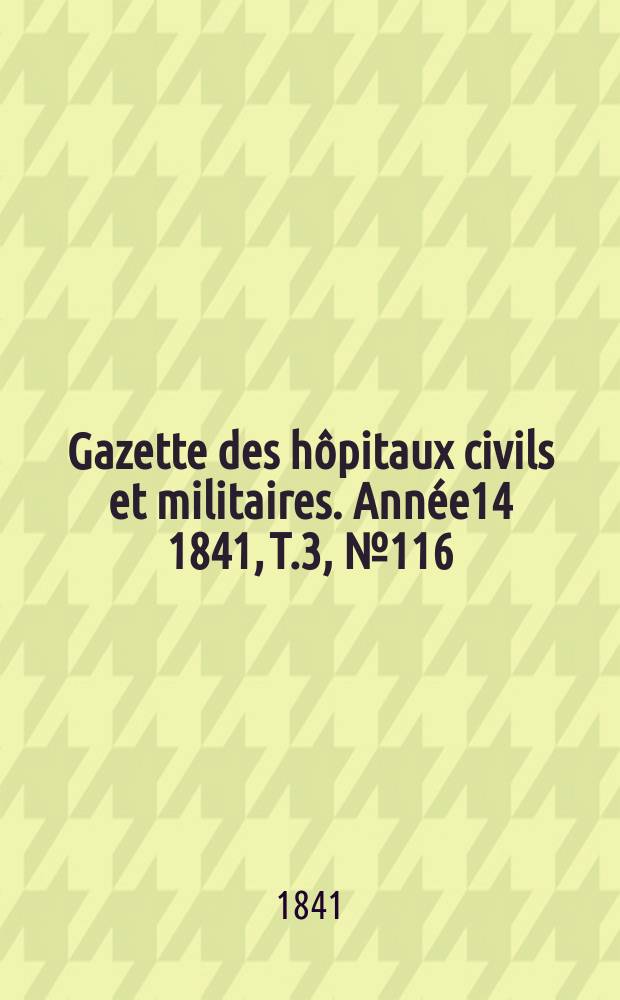 Gazette des hôpitaux civils et militaires. Année14 1841, T.3, №116