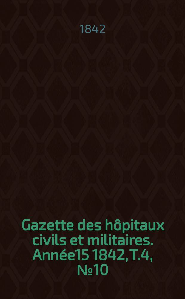 Gazette des hôpitaux civils et militaires. Année15 1842, T.4, №10