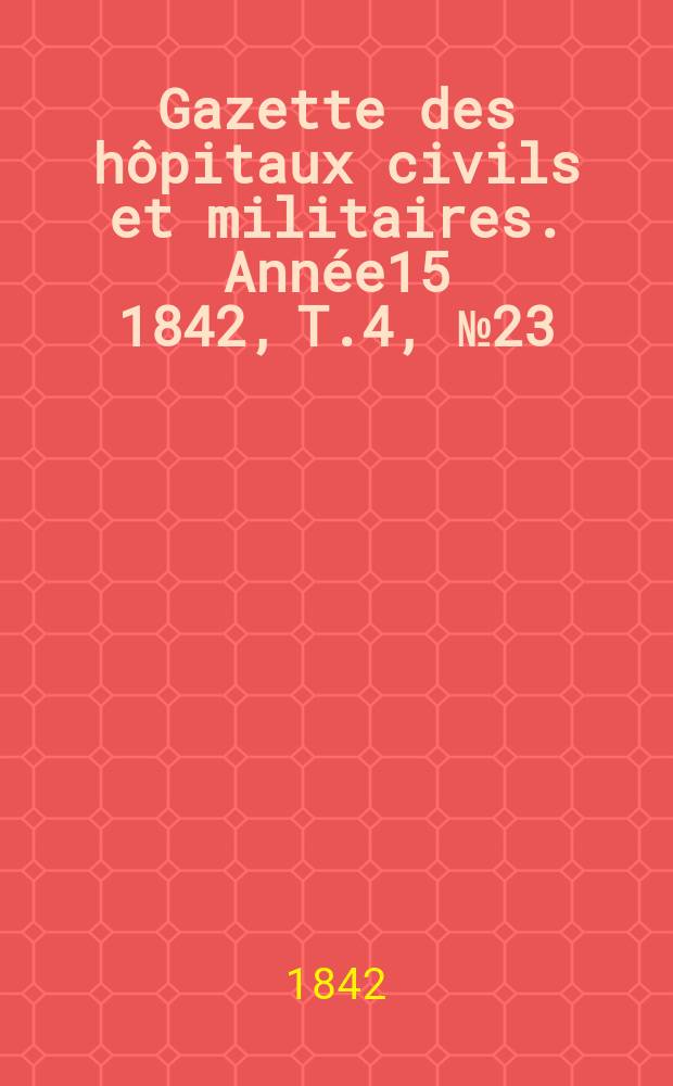 Gazette des hôpitaux civils et militaires. Année15 1842, T.4, №23