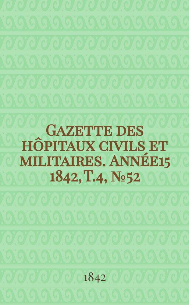 Gazette des h&ocirc;pitaux civils et militaires. Ann&eacute;e15 1842, T.4, №52