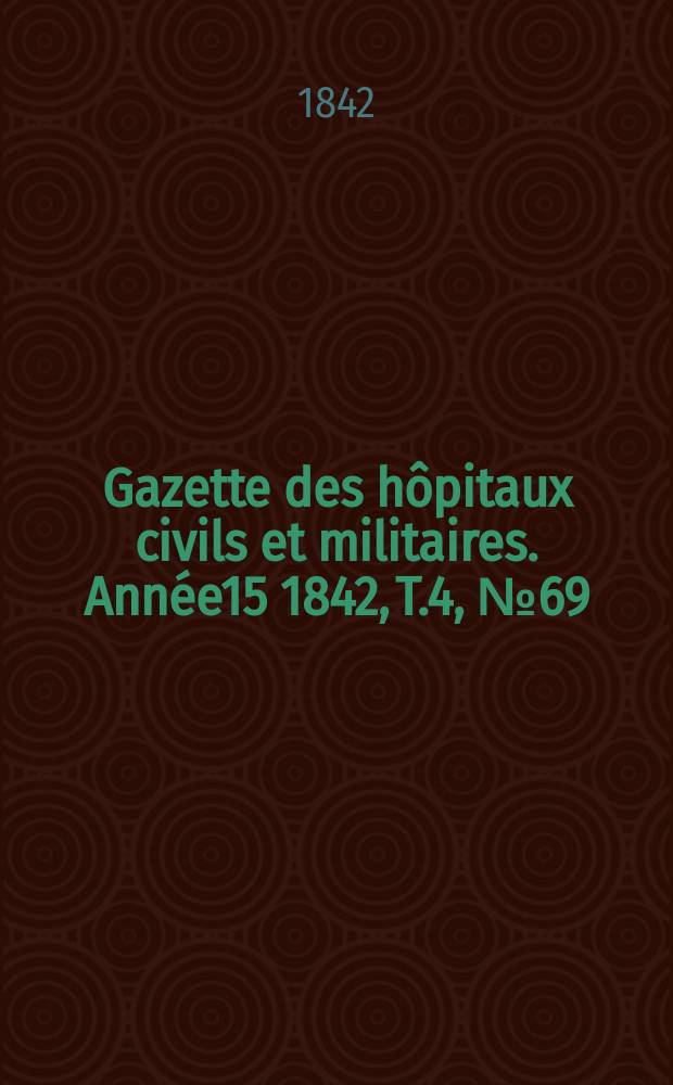 Gazette des hôpitaux civils et militaires. Année15 1842, T.4, №69