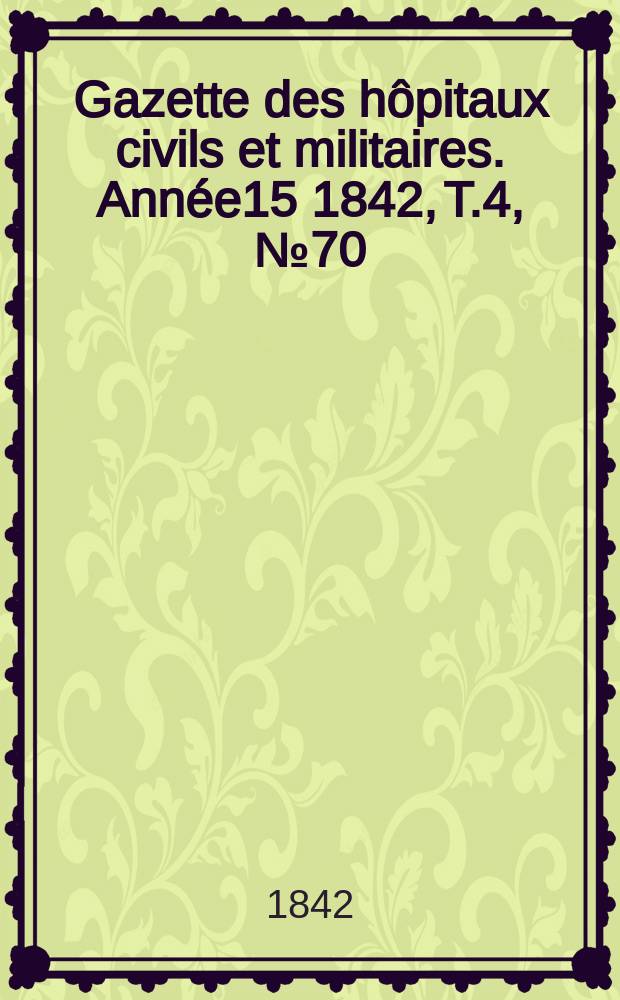 Gazette des hôpitaux civils et militaires. Année15 1842, T.4, №70