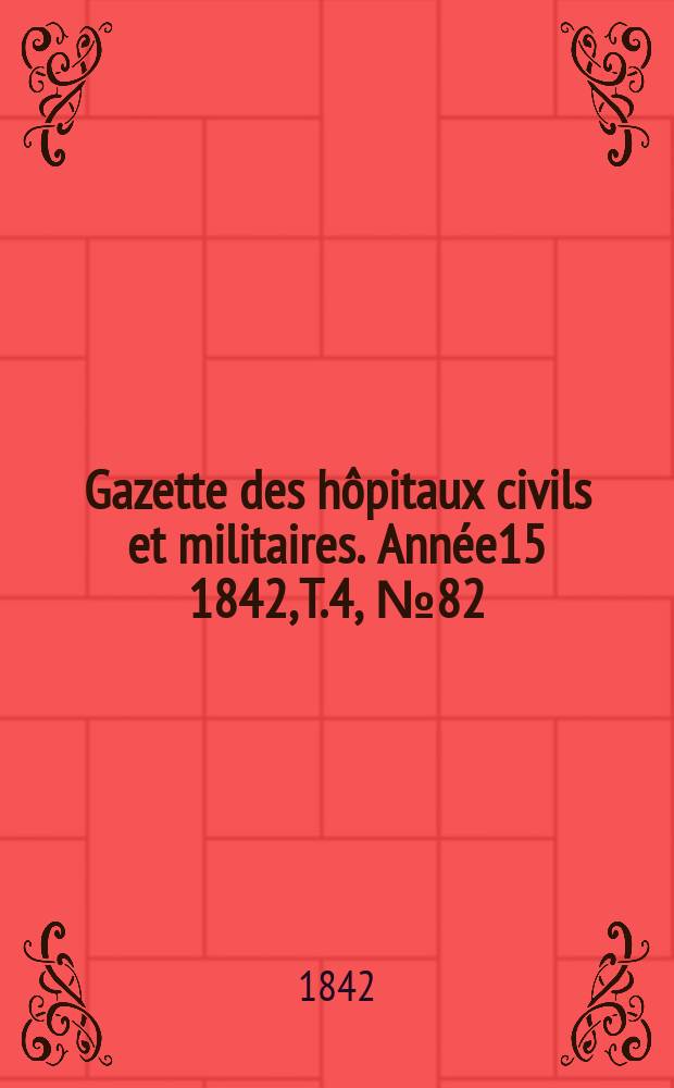 Gazette des hôpitaux civils et militaires. Année15 1842, T.4, №82