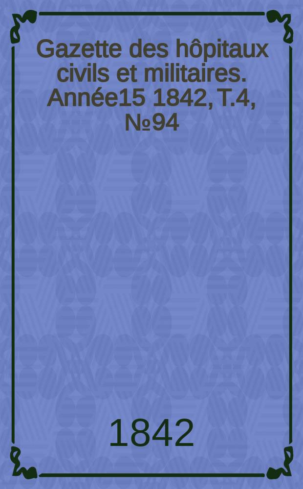 Gazette des hôpitaux civils et militaires. Année15 1842, T.4, №94