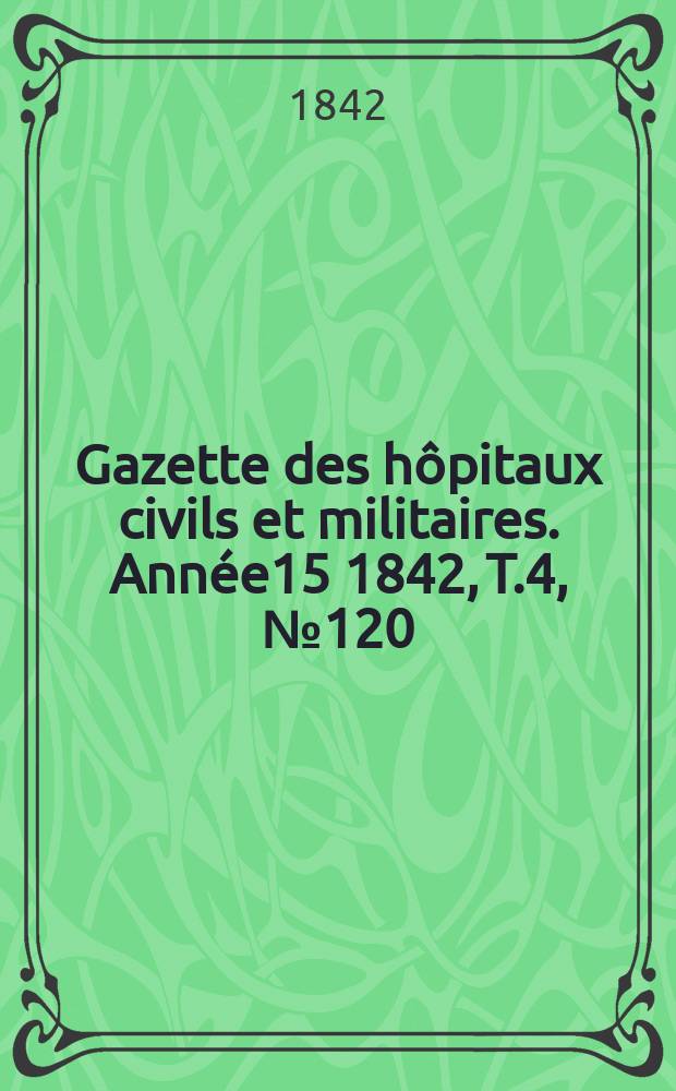Gazette des hôpitaux civils et militaires. Année15 1842, T.4, №120