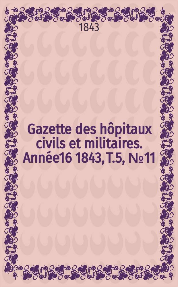 Gazette des hôpitaux civils et militaires. Année16 1843, T.5, №11