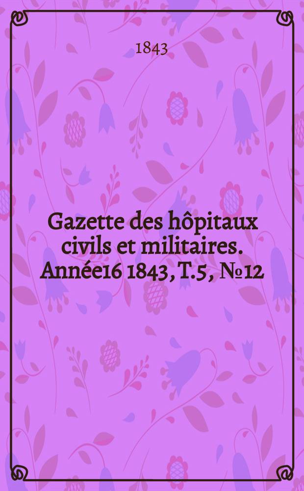 Gazette des hôpitaux civils et militaires. Année16 1843, T.5, №12