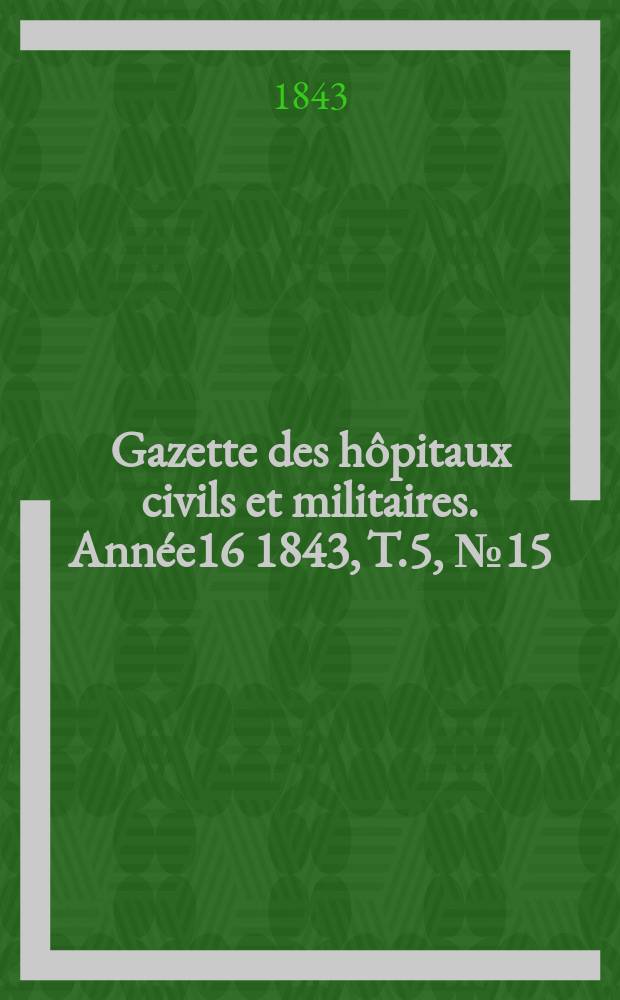 Gazette des h&ocirc;pitaux civils et militaires. Ann&eacute;e16 1843, T.5, №15