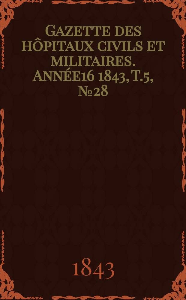 Gazette des hôpitaux civils et militaires. Année16 1843, T.5, №28