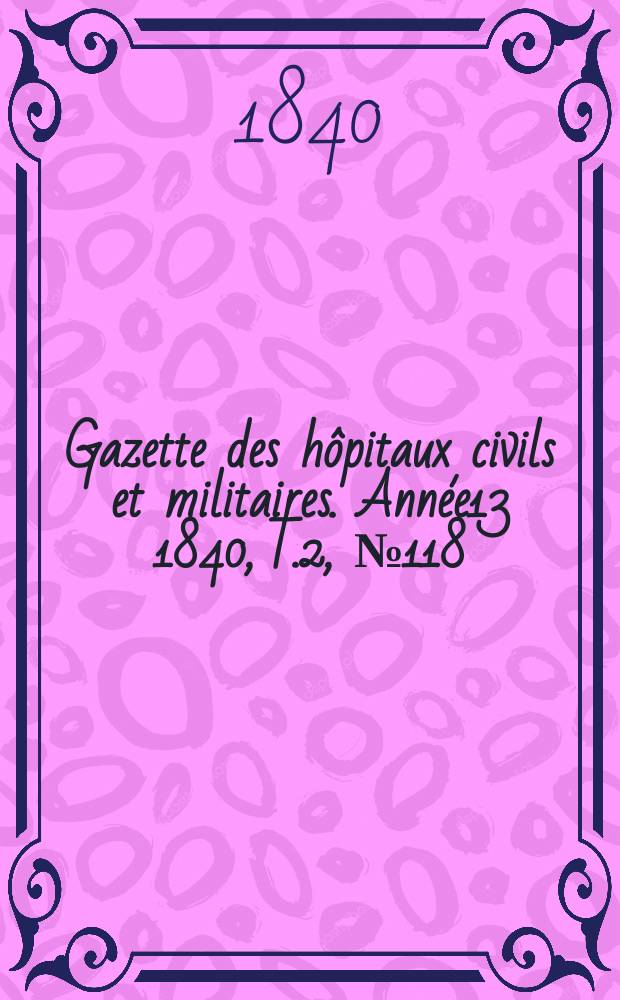 Gazette des hôpitaux civils et militaires. Année13 1840, T.2, №118