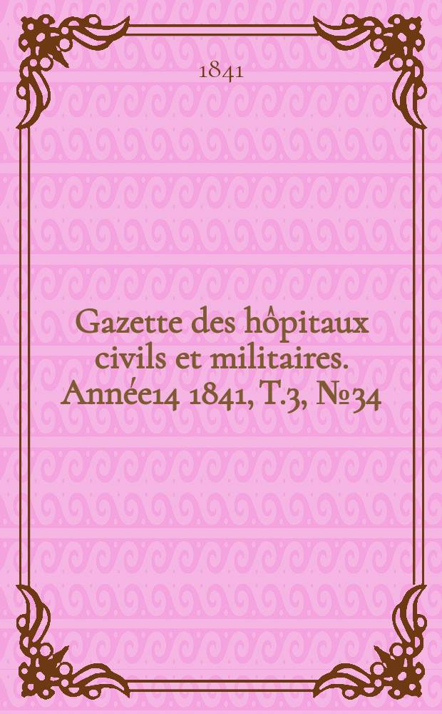 Gazette des hôpitaux civils et militaires. Année14 1841, T.3, №34
