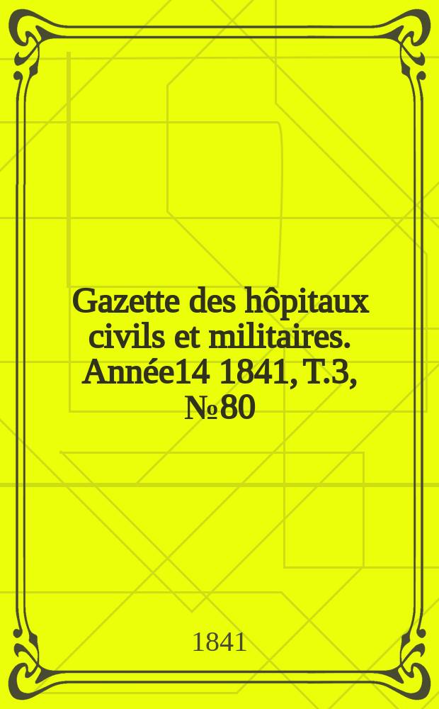 Gazette des hôpitaux civils et militaires. Année14 1841, T.3, №80